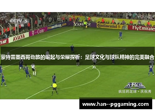 蒙特雷墨西哥劲旅的崛起与荣耀探析：足球文化与球队精神的完美融合