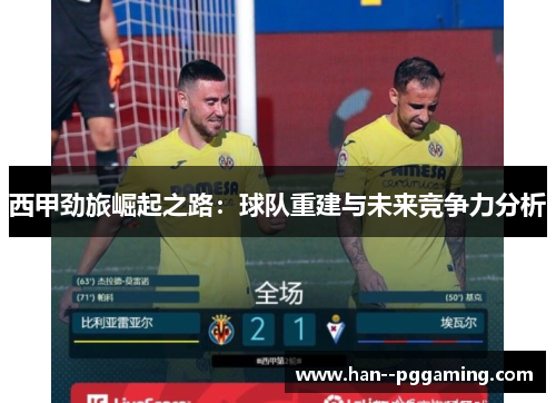 西甲劲旅崛起之路:球队重建与未来竞争力分析 西甲劲旅崛起之路:球队重建与未来竞争力分析
