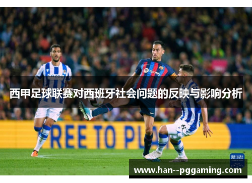 西甲足球联赛对西班牙社会问题的反映与影响分析 西甲足球联赛对西班牙社会问题的反映与影响分析