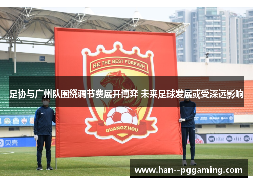 足协与广州队围绕调节费展开博弈 未来足球发展或受深远影响
