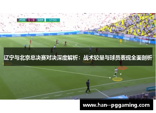 辽宁与北京总决赛对决深度解析:战术较量与球员表现全面剖析 辽宁与北京总决赛对决深度解析:战术较量与球员表现全面剖析