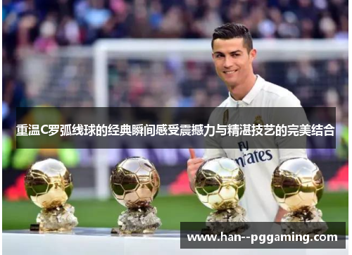重温C罗弧线球的经典瞬间感受震撼力与精湛技艺的完美结合 重温C罗弧线球的经典瞬间感受震撼力与精湛技艺的完美结合