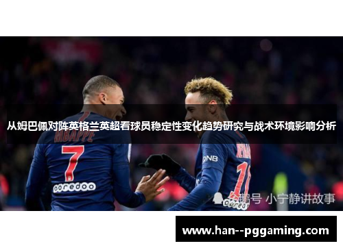 从姆巴佩对阵英格兰英超看球员稳定性变化趋势研究与战术环境影响分析