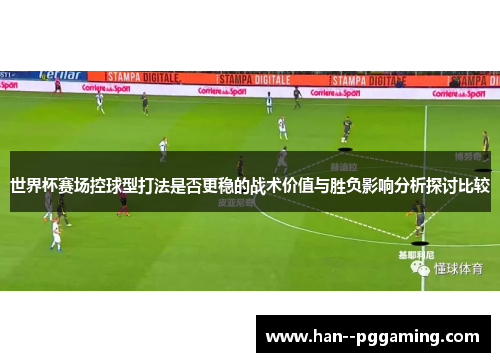 世界杯赛场控球型打法是否更稳的战术价值与胜负影响分析探讨比较