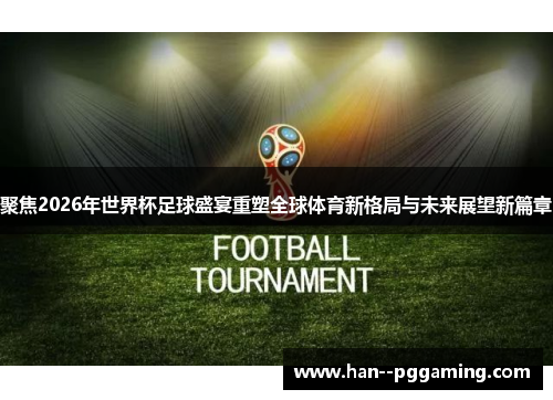 聚焦2026年世界杯足球盛宴重塑全球体育新格局与未来展望新篇章