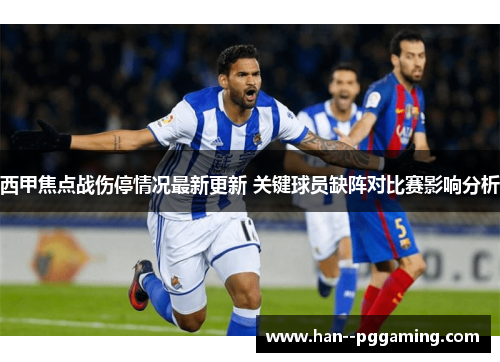 西甲焦点战伤停情况最新更新 关键球员缺阵对比赛影响分析 西甲焦点战伤停情况最新更新 关键球员缺阵对比赛影响分析