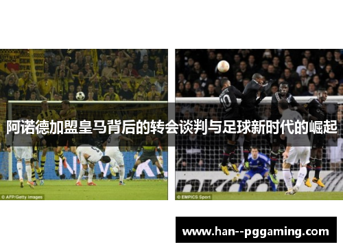 阿诺德加盟皇马背后的转会谈判与足球新时代的崛起