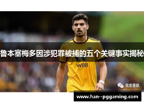 鲁本塞梅多因涉犯罪被捕的五个关键事实揭秘