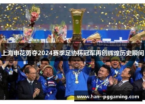 上海申花勇夺2024赛季足协杯冠军再创辉煌历史瞬间