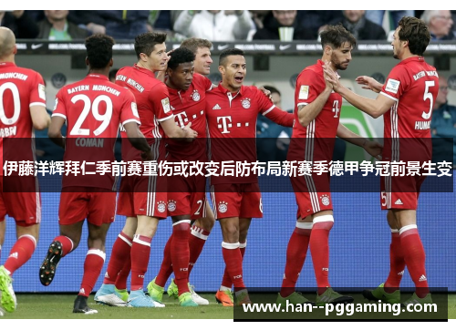 伊藤洋辉拜仁季前赛重伤或改变后防布局新赛季德甲争冠前景生变