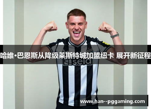 哈维·巴恩斯从降级莱斯特城加盟纽卡 展开新征程