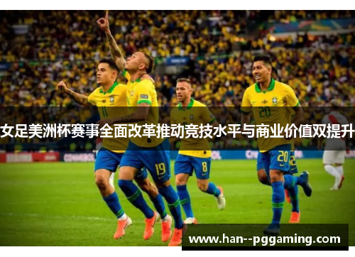 女足美洲杯赛事全面改革推动竞技水平与商业价值双提升