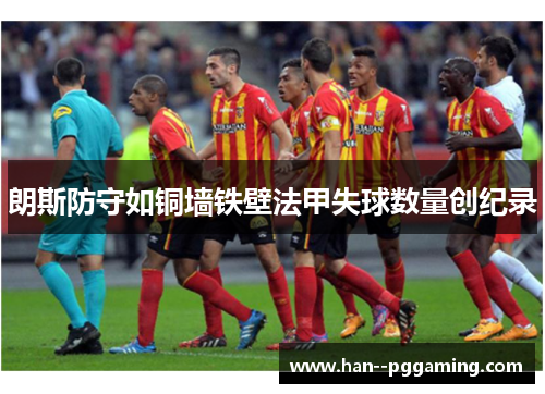 朗斯防守如铜墙铁壁法甲失球数量创纪录