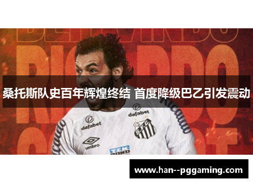 桑托斯队史百年辉煌终结 首度降级巴乙引发震动