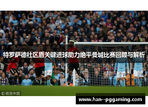 特罗萨德社区盾关键进球助力绝平曼城比赛回顾与解析