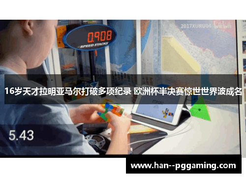 16岁天才拉明亚马尔打破多项纪录 欧洲杯半决赛惊世世界波成名 16岁天才拉明亚马尔打破多项纪录 欧洲杯半决赛惊世世界波成名