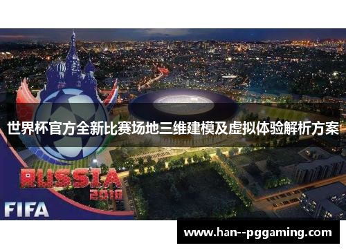世界杯官方全新比赛场地三维建模及虚拟体验解析方案
