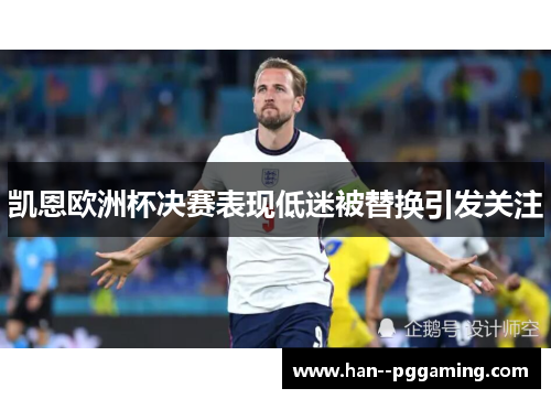 凯恩欧洲杯决赛表现低迷被替换引发关注