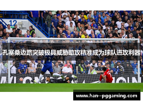 孔塞桑边路突破极具威胁助攻精准成为球队进攻利器