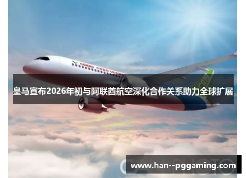 皇马宣布2026年初与阿联酋航空深化合作关系助力全球扩展