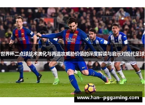世界杯二点球战术演化与再进攻威胁价值的深度解读与启示对现代足球
