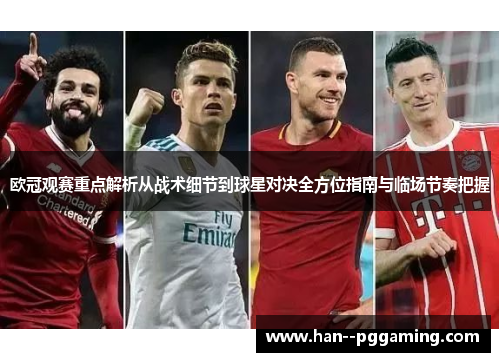 欧冠观赛重点解析从战术细节到球星对决全方位指南与临场节奏把握 欧冠观赛重点解析从战术细节到球星对决全方位指南与临场节奏把握