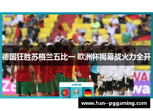 德国狂胜苏格兰五比一 欧洲杯揭幕战火力全开 德国狂胜苏格兰五比一 欧洲杯揭幕战火力全开