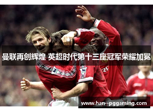 曼联再创辉煌 英超时代第十三座冠军荣耀加冕