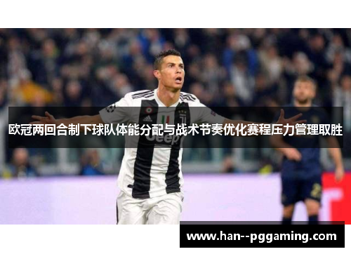 欧冠两回合制下球队体能分配与战术节奏优化赛程压力管理取胜