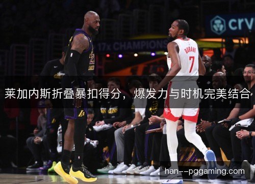 莱加内斯折叠暴扣得分，爆发力与时机完美结合