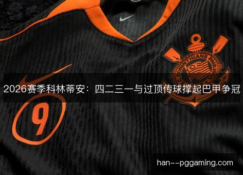 2026赛季科林蒂安:四二三一与过顶传球撑起巴甲争冠 2026赛季科林蒂安:四二三一与过顶传球撑起巴甲争冠